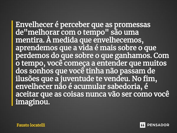 ⁠Envelhecer é perceber que as promessas de "melhorar com o tempo" são uma mentira. À medida que envelhecemos, aprendemos que a vida é mais sobre o que... Frase de Fausto Locatelli.