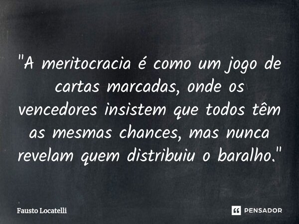 ⁠"A meritocracia é como um jogo de cartas marcadas, onde os vencedores insistem que todos têm as mesmas chances, mas nunca revelam quem distribuiu o baralh... Frase de Fausto Locatelli.