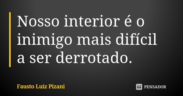 Nosso interior é o inimigo mais difícil a ser derrotado.... Frase de Fausto Luiz Pizani.