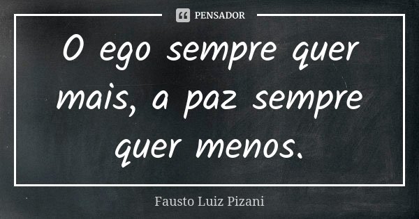 O ego sempre quer mais, a paz sempre quer menos.... Frase de Fausto Luiz Pizani.