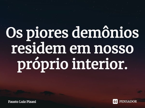 ⁠Os piores demônios residem em nosso próprio interior.... Frase de Fausto Luiz Pizani.