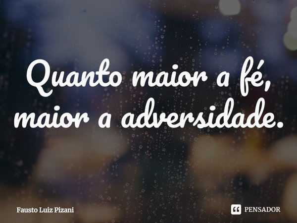 ⁠Quanto maior a fé, maior a adversidade.... Frase de Fausto Luiz Pizani.