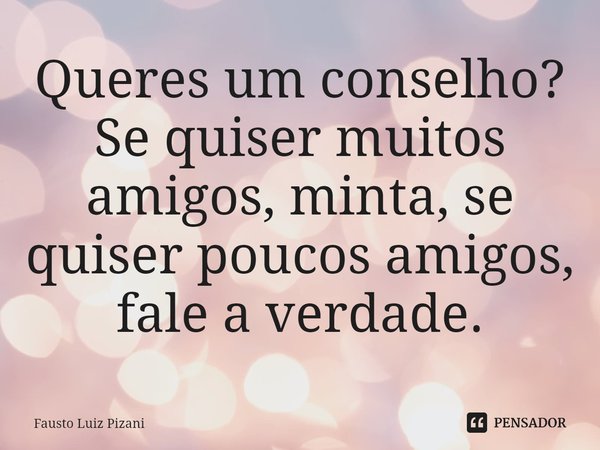 ⁠Queres um conselho? Se quiser muitos amigos, minta, se quiser poucos amigos, fale a verdade.... Frase de Fausto Luiz Pizani.