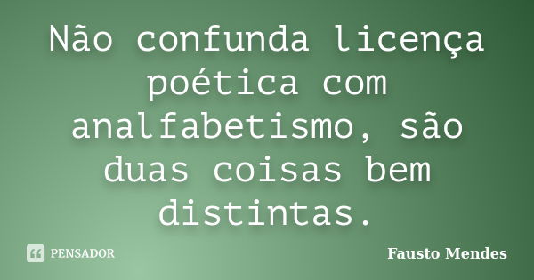 Não confunda licença poética com analfabetismo, são duas coisas bem distintas.... Frase de Fausto Mendes.