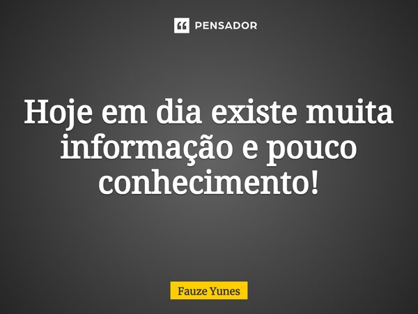 ⁠Hoje em dia existe muita informação e pouco conhecimento!... Frase de Fauze Yunes.