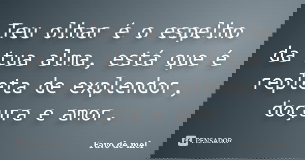 Teu olhar é o espelho da tua alma, está que é repleta de explendor, doçura e amor.... Frase de Favo de mel.