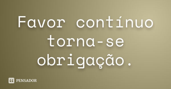 Favor contínuo torna-se obrigação.