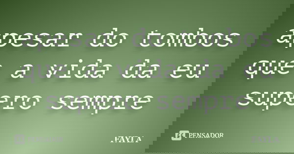 apesar do tombos que a vida da eu supero sempre... Frase de fayla.