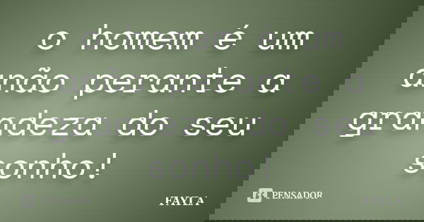 o homem é um anão perante a grandeza do seu sonho!... Frase de fayla.