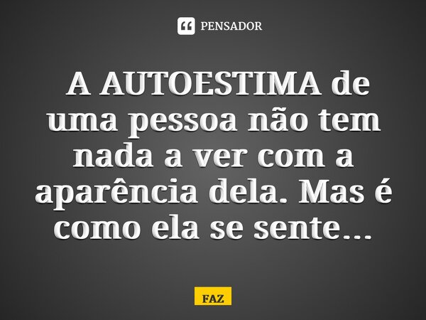 ⁠ A AUTOESTIMA de uma pessoa não tem nada a ver com a aparência dela. Mas é como ela se sente…... Frase de FAZ.
