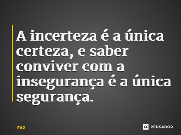 ⁠A incerteza é a única certeza, e saber conviver com a insegurança é a única segurança.... Frase de FAZ.