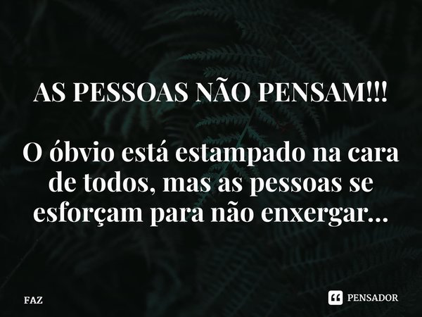 ⁠AS PESSOAS NÃO PENSAM!!! O óbvio está estampado na cara de todos, mas as pessoas se esforçam para não enxergar…... Frase de FAZ.