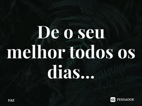 ⁠De o seu melhor todos os dias…... Frase de FAZ.