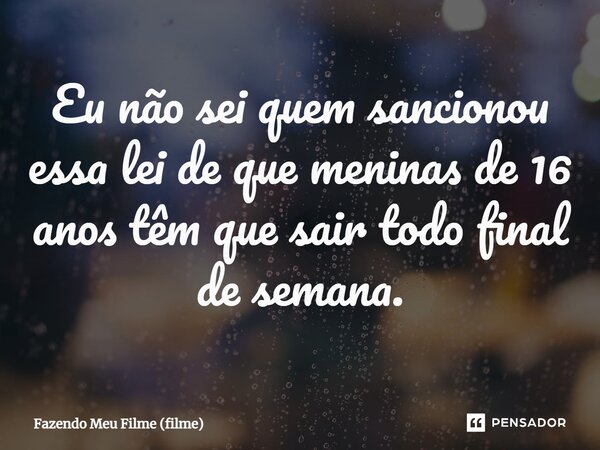 ⁠Eu não sei quem sancionou essa lei de que meninas de 16 anos têm que sair todo final de semana.... Frase de Fazendo Meu Filme (filme).