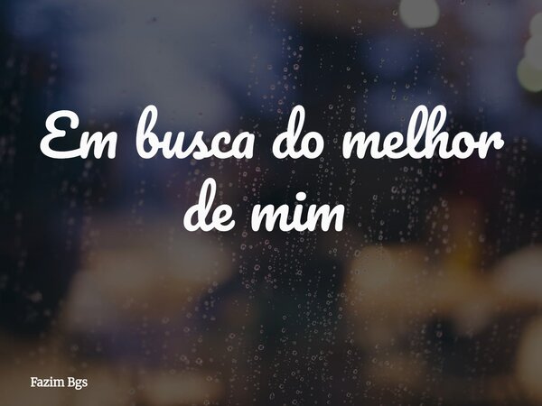 Em busca do melhor de mim ⁠... Frase de Fazim Bgs.