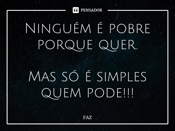 ⁠Ninguém é pobre porque quer. Mas só é simples quem pode!!!... Frase de FAZ.