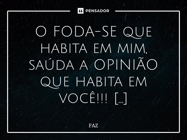 O FODA-SE que habita em mim, saúda a OPINIÃO que habita em você!!! ⁠... Frase de FAZ.
