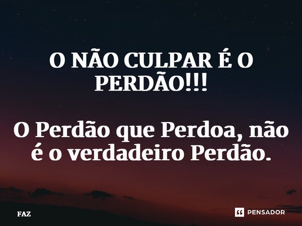 ⁠O NÃO CULPAR É O PERDÃO!!! O Perdão que Perdoa, não é o verdadeiro Perdão.... Frase de FAZ.