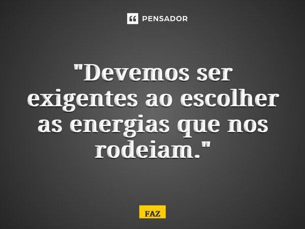 ⁠"Devemos ser exigentes ao escolher as energias que nos rodeiam."... Frase de FAZ.
