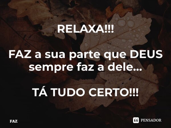 ⁠RELAXA!!! FAZ a sua parte que DEUS sempre faz a dele… TÁ TUDO CERTO!!!... Frase de FAZ.