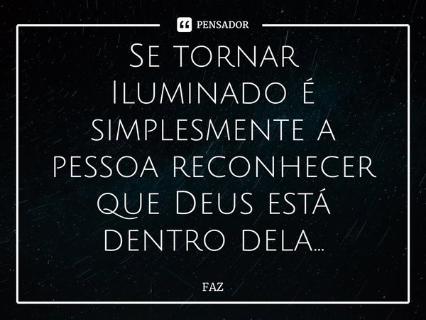 ⁠Se tornar Iluminado é simplesmente a pessoa reconhecer que Deus está dentro dela…... Frase de FAZ.