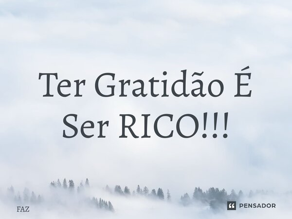 ⁠Ter Gratidão É Ser RICO!!!... Frase de FAZ.