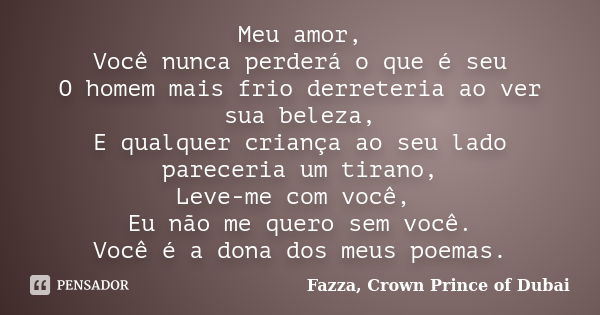 Meu amor, Você nunca perderá o que é seu O homem mais frio derreteria ao ver sua beleza, E qualquer criança ao seu lado pareceria um tirano, Leve-me com você, E... Frase de Fazza, Crown Prince of Dubai.