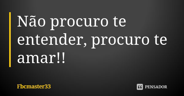 Não procuro te entender, procuro te amar!!... Frase de Fbcmaster33.