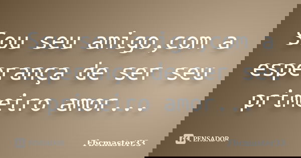 Sou seu amigo,com a esperança de ser seu primeiro amor...... Frase de Fbcmaster33.