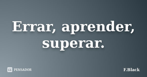 Errar, aprender, superar.... Frase de F.Black.