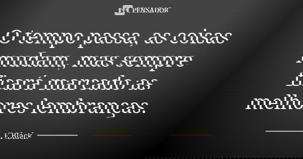 O tempo passa, as coisas mudam, mas sempre ficará marcado as melhores lembranças.... Frase de F.Black.