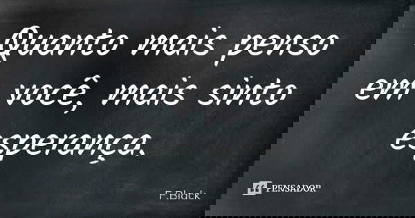 Quanto mais penso em você, mais sinto esperança.... Frase de F.Black.
