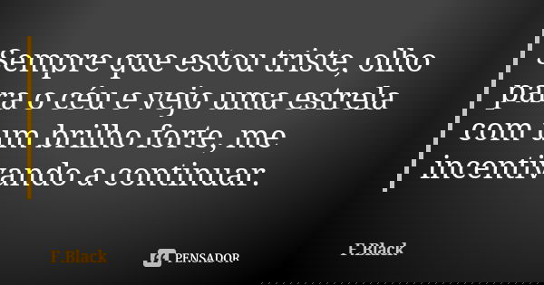 Sempre que estou triste, olho para o céu e vejo uma estrela com um brilho forte, me incentivando a continuar.... Frase de F.Black.