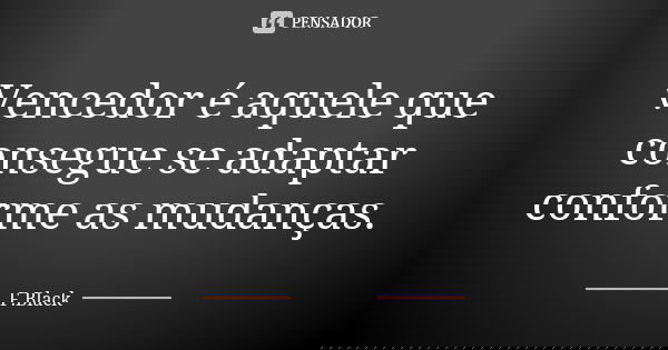 Vencedor é aquele que consegue se adaptar conforme as mudanças.... Frase de F.Black.