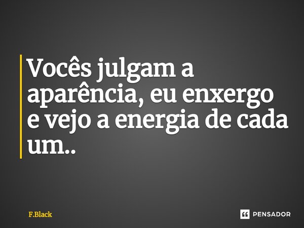 ⁠Vocês julgam a aparência, eu enxergo e vejo a energia de cada um..... Frase de F.Black.