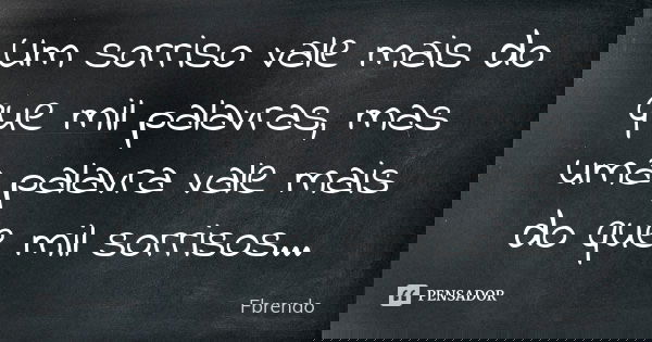 Um sorriso vale mais do que mil palavras, mas uma palavra vale mais do que mil sorrisos...... Frase de Fbrendo.