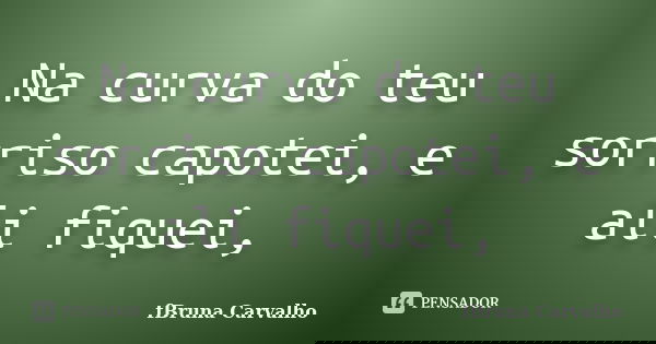 Na curva do teu sorriso capotei, e ali fiquei,... Frase de fBruna Carvalho.