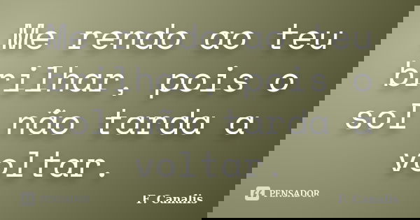 Me rendo ao teu brilhar, pois o sol não tarda a voltar.... Frase de F. Canalis.