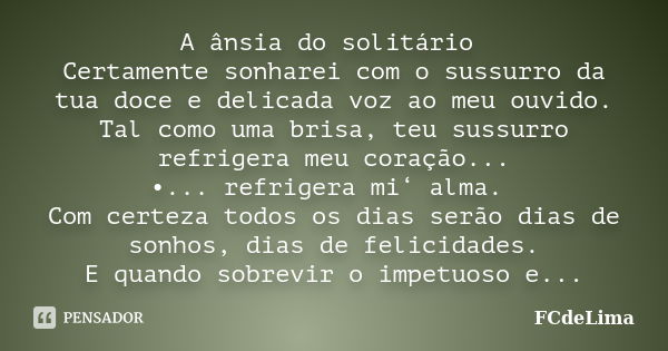 A ânsia do solitário Certamente sonharei com o sussurro da tua doce e delicada voz ao meu ouvido. Tal como uma brisa, teu sussurro refrigera meu coração... •...... Frase de FCdeLima.