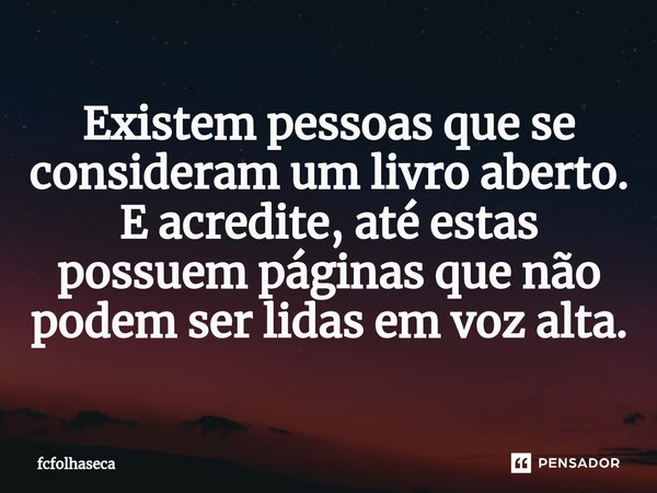 Existem pessoas que se consideram um livro aberto. E acredite, até estas possuem páginas que não podem ser lidas em voz alta.... Frase de fcfolhaseca.