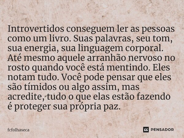 ⁠Introvertidos conseguem ler as pessoas como um livro. Suas palavras, seu tom, sua energia, sua linguagem corporal. Até mesmo aquele arranhão nervoso no rosto q... Frase de fcfolhaseca.