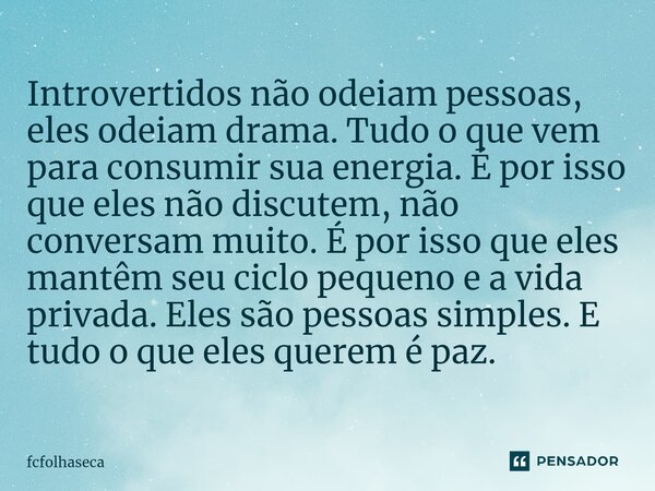 ⁠Introvertidos não odeiam pessoas, eles odeiam drama. Tudo o que vem para consumir sua energia. É por isso que eles não discutem, não conversam muito. É por iss... Frase de fcfolhaseca.