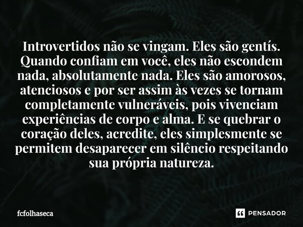 Introvertidos não se vingam. Eles são gentís. Quando confiam em você, eles não escondem nada, absolutamente nada. Eles são amorosos, atenciosos e por ser assim ... Frase de fcfolhaseca.