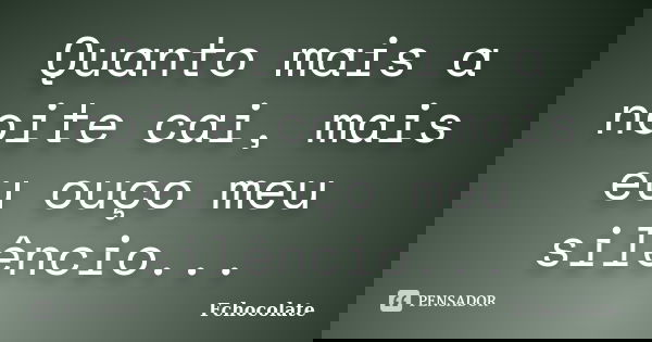 Quanto mais a noite cai, mais eu ouço meu silêncio...... Frase de Fchocolate.
