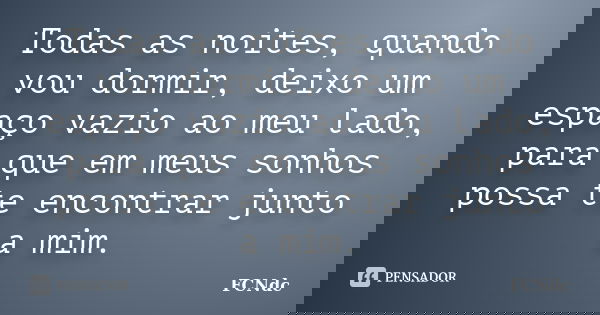 Todas as noites, quando vou dormir, deixo um espaço vazio ao meu lado, para que em meus sonhos possa te encontrar junto a mim.... Frase de FCNdc.