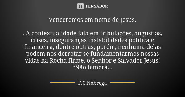 Venceremos em nome de Jesus. . A contextualidade fala em tribulações, angustias, crises, inseguranças instabilidades política e financeira, dentre outras; porém... Frase de F.C.Nóbrega.