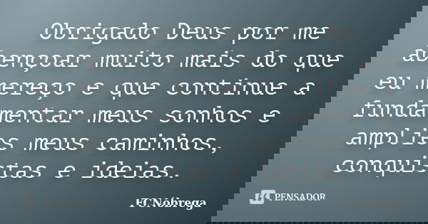 Obrigado Deus por me abençoar muito mais do que eu mereço e que continue a fundamentar meus sonhos e amplies meus caminhos, conquistas e ideias.... Frase de FCNóbrega.
