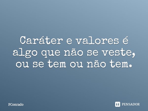 ⁠Caráter e valores é algo que não se veste, ou se tem ou não tem.... Frase de FConrado.