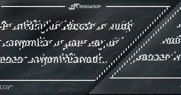 De difícil já basta a vida, não complica o que eu já passei meses simplificando...... Frase de Fcop.