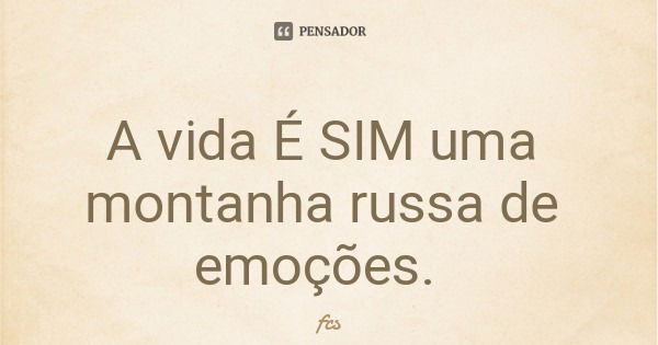A vida É SIM uma montanha russa de emoções.... Frase de fcs.